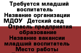 Требуется младший воспитатель.  › Название организации ­ МДОУ “Детский сад №19“ › Отрасль предприятия ­ образование › Название вакансии ­ младший воспитатель › Место работы ­ Пензенская обл. г. Заречный Любовина 19 › Минимальный оклад ­ 8 000 - Пензенская обл., Заречный г. Работа » Вакансии   . Пензенская обл.